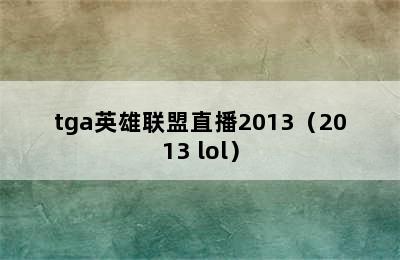 tga英雄联盟直播2013（2013 lol）